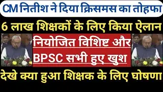 CM नितीश ने दिया क्रिसमस का तोहफा।6 लाख शिक्षक के लिए किया ऐलान।नियोजित विशिष्ट BPSC सभी हुए खुश