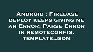Android : Firebase deploy keeps giving me an Error: Parse Error in remoteconfig.template.json