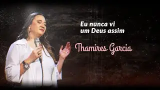 Thamires Garcia  - Eu Nunca Vi Um Deus Assim -  LETRA