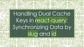 Handling Dual Cache Keys in react-query: Synchronizing Data by slug and id