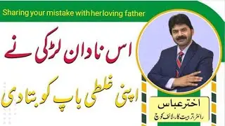 How an inocent girl shared her mistake with her fater | Akhter Abbas Video