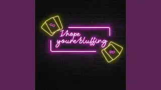 I Hope You're Bluffing