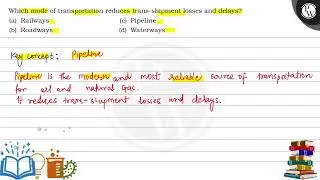 Which mode of transportation reduces trans-shipment losses and delays? (a) Railways (c) Pipeline...