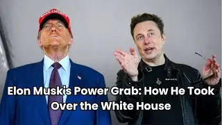 Elon Musk's Power Grab: How He Took Over the White House