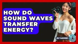 How Do Sound Waves Transfer Energy? - Holy Harmonies