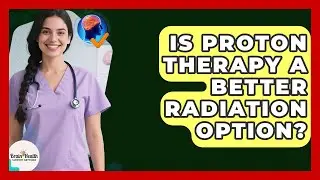 Is Proton Therapy A Better Radiation Option? - Brain Health Support Network