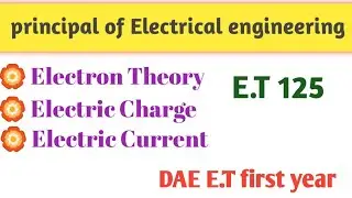Principles of Electrical Engineering | Electron Theory | Electric Charge | Electric Current | E-T125