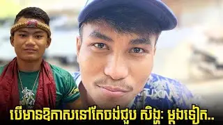 ឡុង ពិសិដ្ឋ បើមាន​ឱកាស​នៅតែចង់ជួប សិង្ហៈ ម្ដងទៀត​..