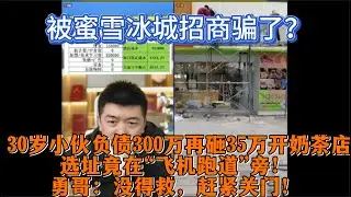 被蜜雪冰城招商骗了？30岁小伙负债300万再砸35万开奶茶店，选址竟在&ldquo;飞机跑道&rdquo;旁！勇哥：没得救，赶紧关门！