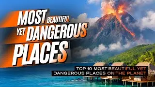 Топ-10 самых красивых, но опасных мест на планете