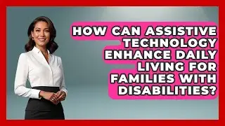 How Can Assistive Technology Enhance Daily Living For Families With Disabilities?