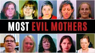 The MOST EVIL MOTHERS of ALL TIME | CRIMES That HAUNT FOREVER