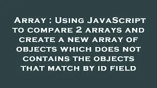 Array : Using JavaScript to compare 2 arrays and create a new array of objects which does not contai
