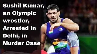 Sushil&nbsp;Kumar,&nbsp;an&nbsp;Olympic&nbsp;wrestler, Arrested in Delhi, in Murder Case