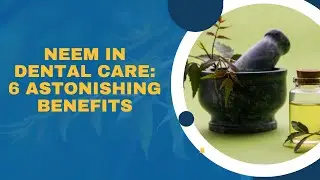 Neem in Dental Care: 6 Astonishing Benefits