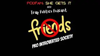 PodFam: Friendships In An Introverted Society w/ Trap Politics