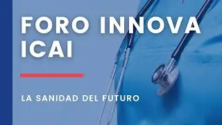 Foro INNOVA ICAI.- La Sanidad del Futuro