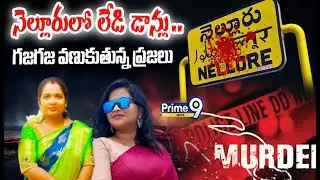 నెల్లూరులో లేడి డాన్లు..గజగజ వణుకుతున్న ప్రజలు :Nellore Lady Don's Viral Crime History | Prime9 News