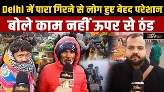 Delhi में पारा गिरने से लोग हुए बेहद परेशान, बोले काम नहीं ऊपर से ठंड