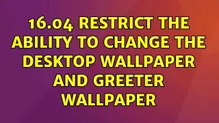 Ubuntu: 16.04 Restrict the ability to change the desktop wallpaper and greeter wallpaper