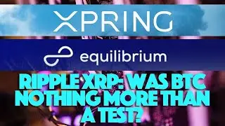 Ripple XRP: Was BTC Nothing More Than A Test? & Xpring Invests In Equilibrium Connect