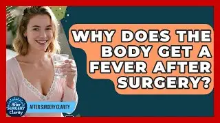 Why Does The Body Get A Fever After Surgery? - After Surgery Clarity