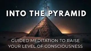 Into the Pyramid |  Raising Your Level of Consciousness | Guided Meditation