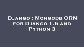 Django : Mongodb ORM for Django 1.5 and Python 3