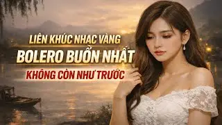 Liên Khúc Nhạc Vàng Bolero Buồn Nhức Nhói | Không Còn Như Trước – Nghe Là Thấm