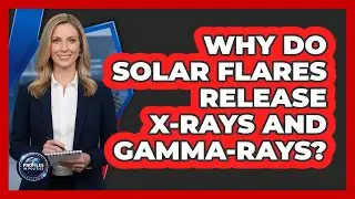 Why Do Solar Flares Release X-rays And Gamma-rays? - Profiles in Politics