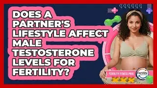 Does A Partner's Lifestyle Affect Male Testosterone Levels For Fertility? - Fertility Fitness Pro