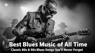 Best Blues Music of All Time 🎶 Classic 80s & 90s Blues Songs You&rsquo;ll Never Forget