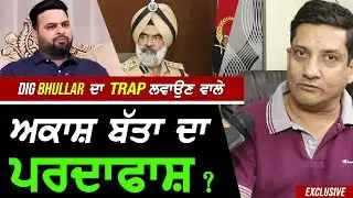 DIG Bhullar ਦਾ Trap ਲਵਾਉਣ ਵਾਲੇ Akash Batta ਦਾ ਪਰਦਾਫਾਸ਼ !? Exclusive