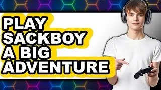 How to Play Sackboy A Big Adventure (UPDATED 2025)