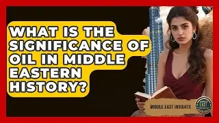 What Is the Significance of Oil in Middle Eastern History? - Middle East Insights