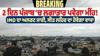 BREAKING : 2 ਦਿਨ ਪੰਜਾਬ 'ਚ ਲਗਾਤਾਰ ਪਵੇਗਾ ਮੀਂਹ ! IMD ਦਾ ਅਲਰਟ ਜਾਰੀ,ਸੀਤ ਲਹਿਰ ਦਾ ਹੋਵੇਗਾ ਵਾਧਾ| DainikSavera