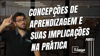 CONCEPÇÕES DE APRENDIZAGEM E SUAS IMPLICAÇÕES NA PRÁTICA  | PARTE I