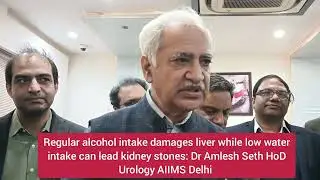 Daily alcohol intake kills liver/low water intake kidney stones:Dr Amlesh Seth Urologist AIIMSDelhi 