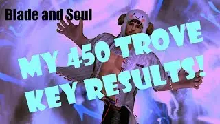 [Blade and Soul] My 450 Key Trove Results! Was it Worth?
