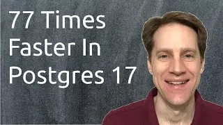 77 Times Faster In Postgres 17 | Scaling Postgres 337