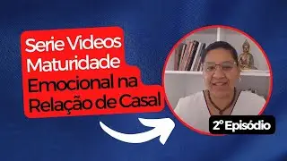 Serie Videos Maturidade Emocional na Relação de Casal - 2º Episódio