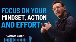 Focus on Your Mindset, Action and Effort | A Powerful Motivational Speech by Simon Sinek | 