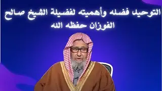 التوحيد فضله  و أهميته محاضرة للشيخ صالح الفوزان حفظه الله