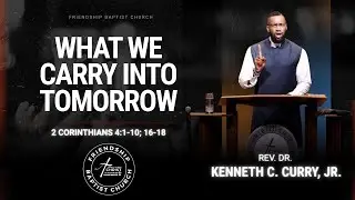 What We Carry Into Tomorrow | 2 Corinthians 4:1-10; 16-18 | Rev. Dr. Kenneth C. Curry, Jr.