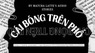 [Audio] C&aacute;i b&oacute;ng tr&ecirc;n phố ~ Matcha latte's Audio Stories
