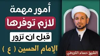 أمور ( مهمة ) لازم تكون موجودة قبل زيارة الامام الحسين ( عليه السلام ) فلا تتركها