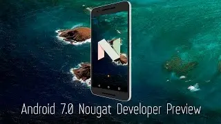 Обзор Android 7.0 Nougat Developer Preview 5