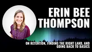 Northern Lights: Erin Bee Thompson on Retention, Finding the Right Land, and Going Back to Basics
