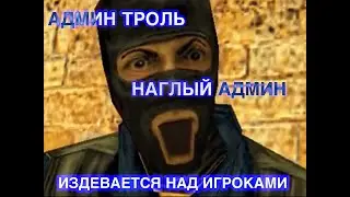 АДМИН ТРОЛЬ | НАГЛЫЙ АДМИН CS 1.6