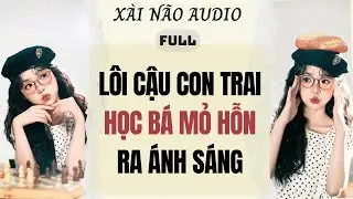 Full audio | LÔI CẬU CON TRAI HỌC BÁ MỎ HỖN RA ÁNH SÁNG | Xài Não Audio #truyenaudio #audio